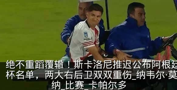 绝不重蹈覆辙！斯卡洛尼推迟公布阿根廷世界杯名单，两大右后卫双双重伤_纳韦尔·莫利纳_比赛_卡帕尔多